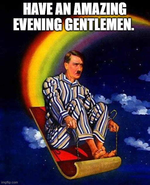 Random Hitler | HAVE AN AMAZING EVENING GENTLEMEN. | image tagged in random hitler | made w/ Imgflip meme maker