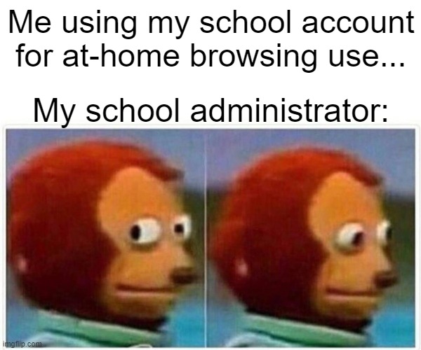 Sooooo... This meme is ACTUALLY true (And my 1st) | Me using my school account for at-home browsing use... My school administrator: | image tagged in memes,monkey puppet | made w/ Imgflip meme maker