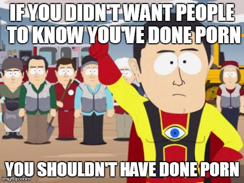 Captain Hindsight Meme | IF YOU DIDN'T WANT PEOPLE TO KNOW YOU'VE DONE PORN YOU SHOULDN'T HAVE DONE PORN | image tagged in memes,captain hindsight | made w/ Imgflip meme maker