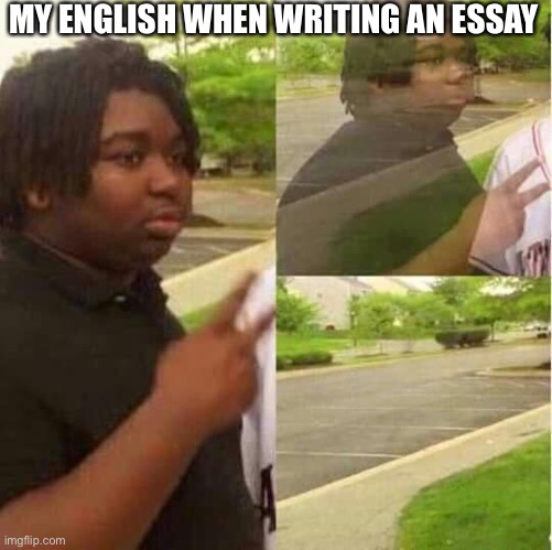 English skills | MY ENGLISH WHEN WRITING AN ESSAY | image tagged in disappearing,english | made w/ Imgflip meme maker
