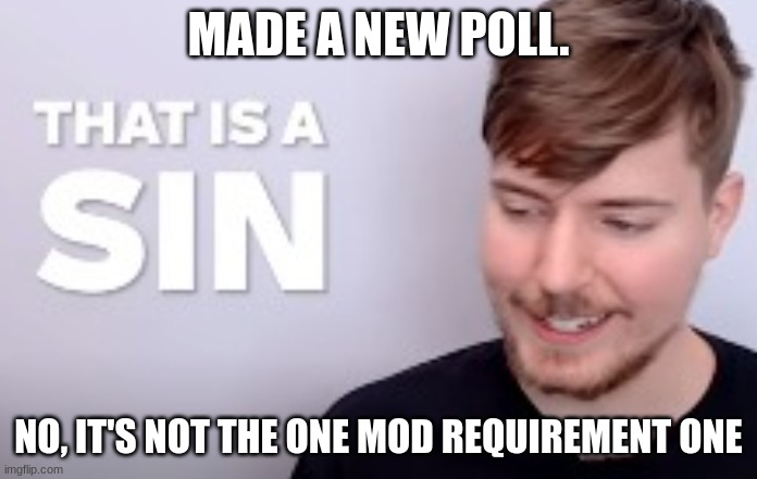 https://strawpoll.com/polls/05ZdWDvGmg6 | MADE A NEW POLL. NO, IT'S NOT THE ONE MOD REQUIREMENT ONE | image tagged in that is a sin | made w/ Imgflip meme maker