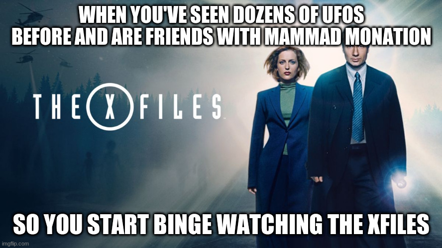 aliens | WHEN YOU'VE SEEN DOZENS OF UFOS BEFORE AND ARE FRIENDS WITH MAMMAD MONATION; SO YOU START BINGE WATCHING THE XFILES | image tagged in aliens,ufo | made w/ Imgflip meme maker
