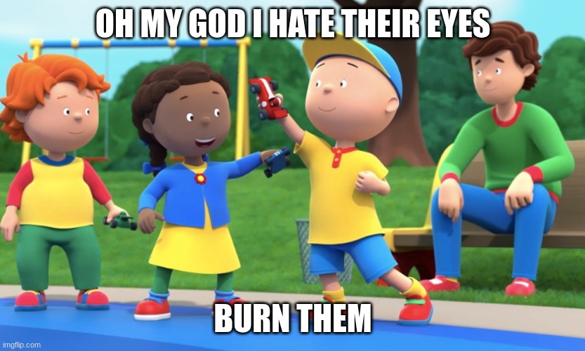 OH MY GOD I HATE THEIR EYES; BURN THEM | made w/ Imgflip meme maker
