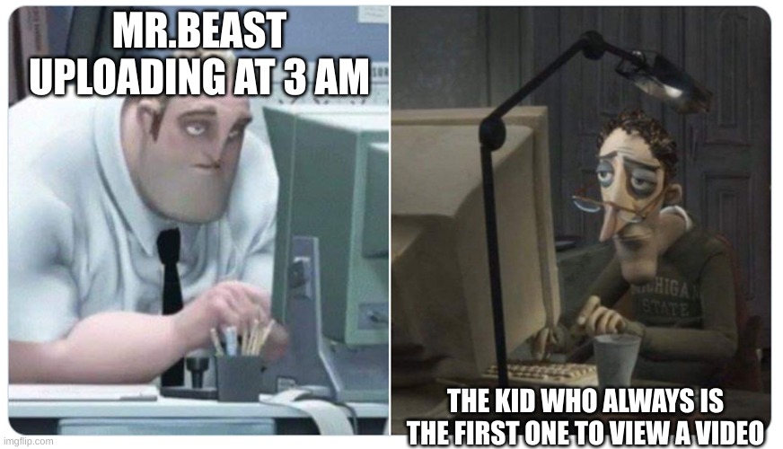 not me | MR.BEAST UPLOADING AT 3 AM; THE KID WHO ALWAYS IS THE FIRST ONE TO VIEW A VIDEO | image tagged in mr incredible x coraline dad | made w/ Imgflip meme maker