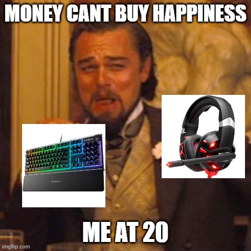 Gaming meme | MONEY CANT BUY HAPPINESS; ME AT 20 | image tagged in memes,laughing leo | made w/ Imgflip meme maker