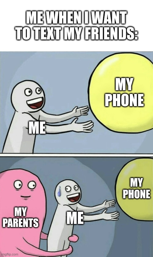 Running Away Balloon | ME WHEN I WANT TO TEXT MY FRIENDS:; MY PHONE; ME; MY PHONE; MY PARENTS; ME | image tagged in memes,running away balloon | made w/ Imgflip meme maker