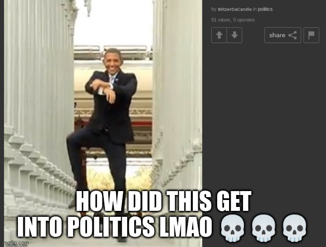 oppa gangnam style | HOW DID THIS GET INTO POLITICS LMAO 💀💀💀 | image tagged in how,unfunny | made w/ Imgflip meme maker