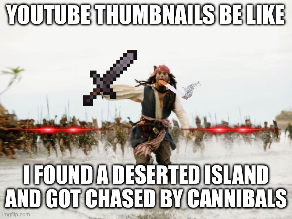 Seriously tho | YOUTUBE THUMBNAILS BE LIKE; I FOUND A DESERTED ISLAND AND GOT CHASED BY CANNIBALS | image tagged in memes,jack sparrow being chased | made w/ Imgflip meme maker