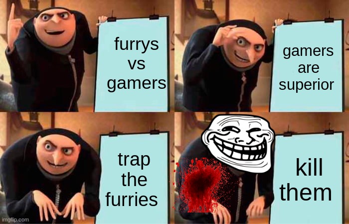 Gru's Plan Meme | furrys vs gamers; gamers are superior; trap the furries; kill them | image tagged in memes,gru's plan | made w/ Imgflip meme maker