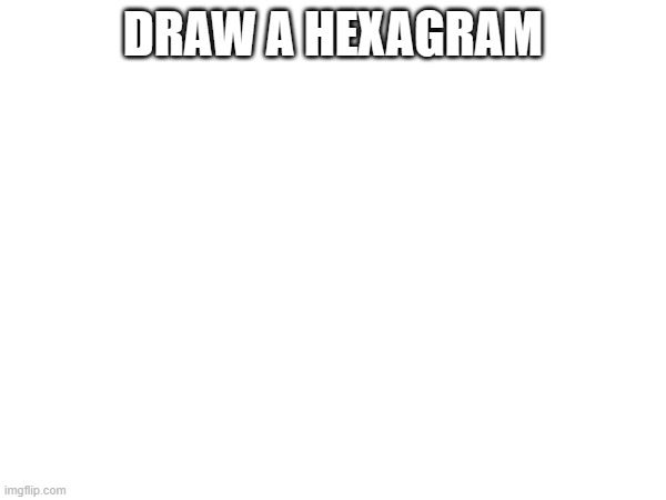 DRAW A HEXAGRAM | image tagged in no | made w/ Imgflip meme maker
