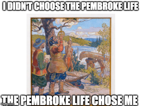 Pembroke Ont | I DIDN'T CHOOSE THE PEMBROKE LIFE; THE PEMBROKE LIFE CHOSE ME | image tagged in history memes | made w/ Imgflip meme maker