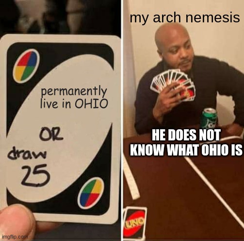 UNO BE LIKE | my arch nemesis; permanently live in OHIO; HE DOES NOT KNOW WHAT OHIO IS | image tagged in memes,uno draw 25 cards | made w/ Imgflip meme maker