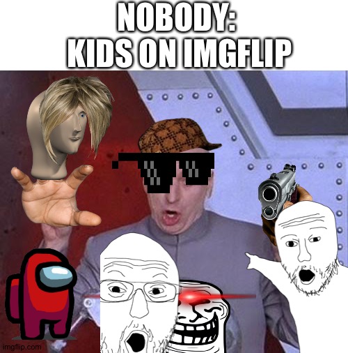 Nobody: Kids on this website | NOBODY: 
 KIDS ON IMGFLIP | image tagged in memes,dr evil laser | made w/ Imgflip meme maker