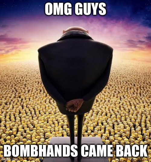 LINK IN COMMENTS | OMG GUYS; BOMBHANDS CAME BACK | image tagged in guys i have bad news | made w/ Imgflip meme maker