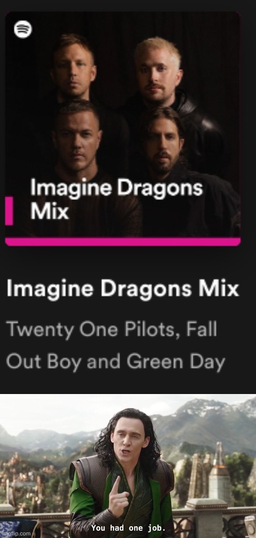 ARE YOU KIDDING ME!? All good bands, but this is utterly wrong. | image tagged in nice try but no,you had one job just the one,imagine dragons | made w/ Imgflip meme maker