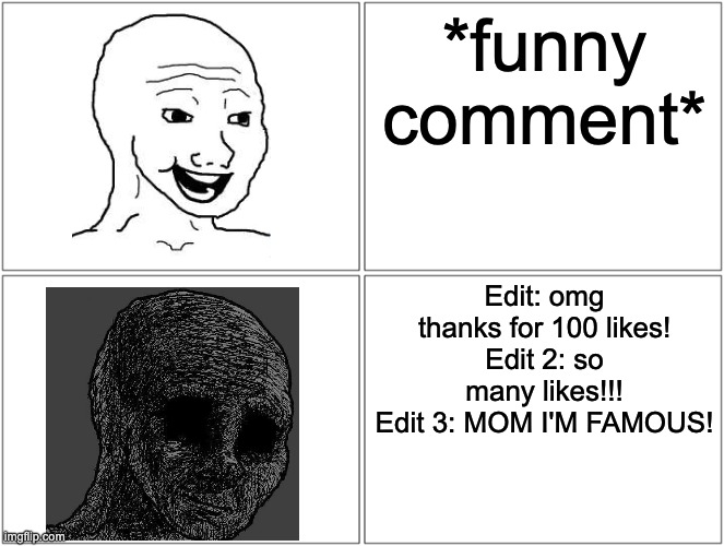 hoor | *funny comment*; Edit: omg thanks for 100 likes!
Edit 2: so many likes!!!
Edit 3: MOM I'M FAMOUS! | made w/ Imgflip meme maker