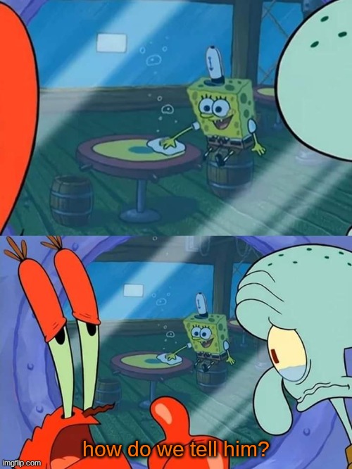 How do we tell him | how do we tell him? | image tagged in how do we tell him | made w/ Imgflip meme maker