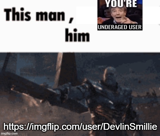 https://imgflip.com/user/DevlinSmillie okay i found a real underage user guys | https://imgflip.com/user/DevlinSmillie | image tagged in this man _____ him | made w/ Imgflip meme maker