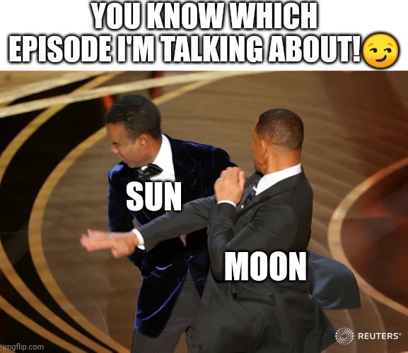 Will Smith punching Chris Rock | YOU KNOW WHICH EPISODE I'M TALKING ABOUT!😏; SUN; MOON | image tagged in will smith punching chris rock | made w/ Imgflip meme maker