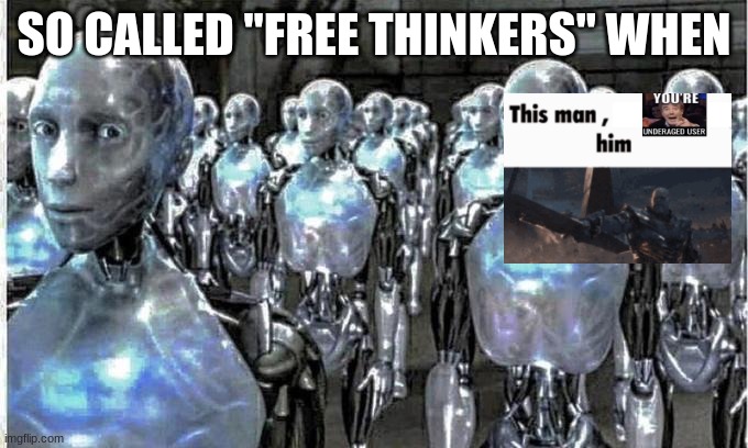 so called free thinkers | SO CALLED "FREE THINKERS" WHEN | image tagged in so called free thinkers | made w/ Imgflip meme maker