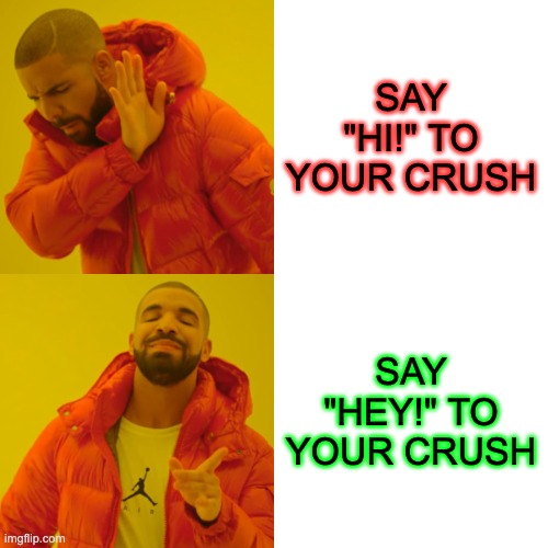 Trying to be cool | SAY "HI!" TO YOUR CRUSH; SAY "HEY!" TO YOUR CRUSH | image tagged in memes,drake hotline bling | made w/ Imgflip meme maker