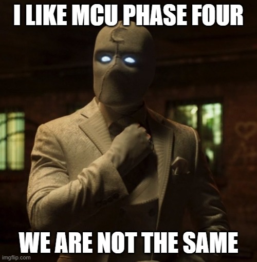 Mr Knight We are not the same | I LIKE MCU PHASE FOUR; WE ARE NOT THE SAME | image tagged in mr knight we are not the same | made w/ Imgflip meme maker