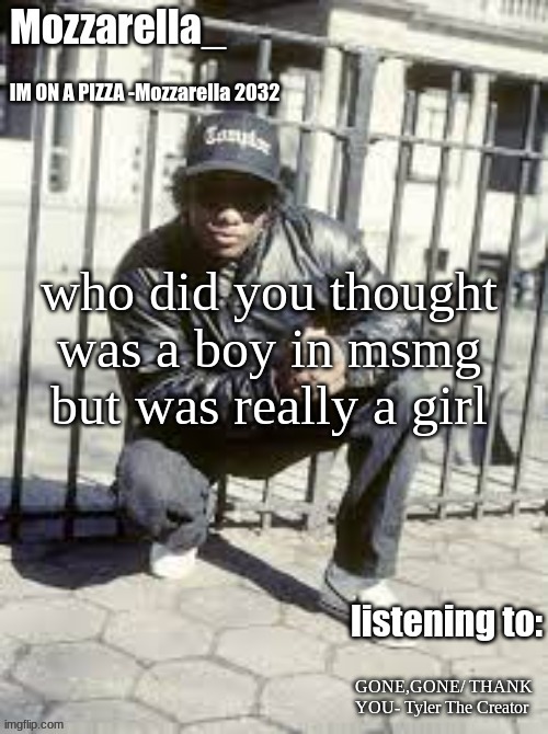 Potat for me | who did you thought was a boy in msmg but was really a girl; GONE,GONE/ THANK YOU- Tyler The Creator | image tagged in eazy-e | made w/ Imgflip meme maker
