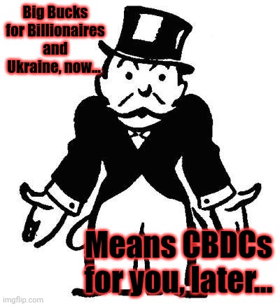 Poor Monopoly Man | Big Bucks for Billionaires and Ukraine, now... Means CBDCs for you, later... | image tagged in poor monopoly man | made w/ Imgflip meme maker