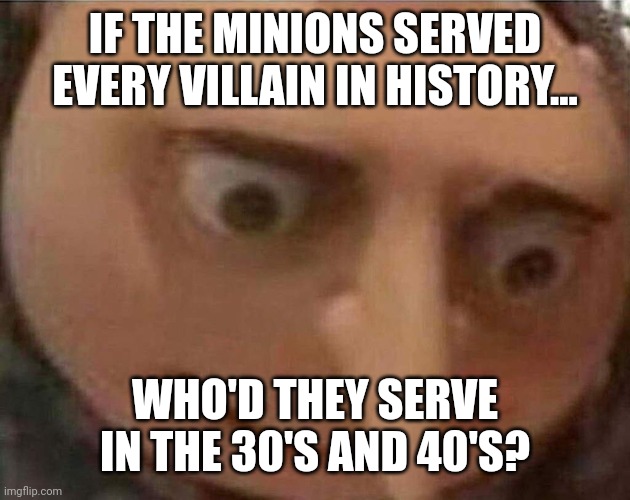 Hail HITTER | IF THE MINIONS SERVED EVERY VILLAIN IN HISTORY... WHO'D THEY SERVE IN THE 30'S AND 40'S? | image tagged in gru meme | made w/ Imgflip meme maker