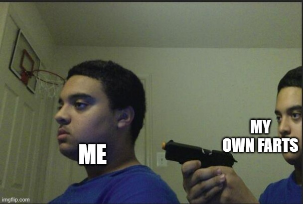 Trust Nobody, Not Even Yourself | MY OWN FARTS; ME | image tagged in trust nobody not even yourself | made w/ Imgflip meme maker