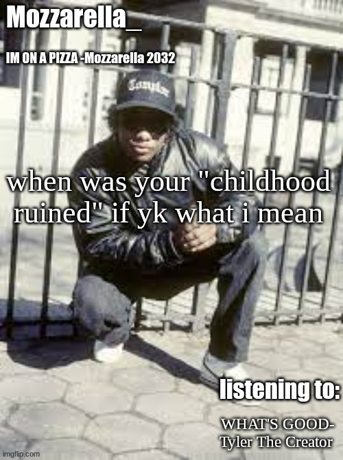 Eazy-E | when was your "childhood ruined" if yk what i mean; WHAT'S GOOD- Tyler The Creator | image tagged in eazy-e | made w/ Imgflip meme maker
