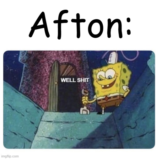 Well shit.  Spongebob edition | Afton: | image tagged in well shit spongebob edition | made w/ Imgflip meme maker