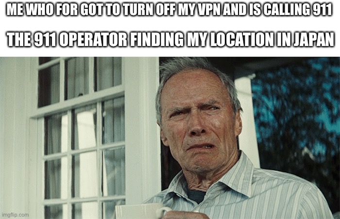 Comedy | ME WHO FOR GOT TO TURN OFF MY VPN AND IS CALLING 911; THE 911 OPERATOR FINDING MY LOCATION IN JAPAN | image tagged in clint eastwood wtf,vpn,operator | made w/ Imgflip meme maker