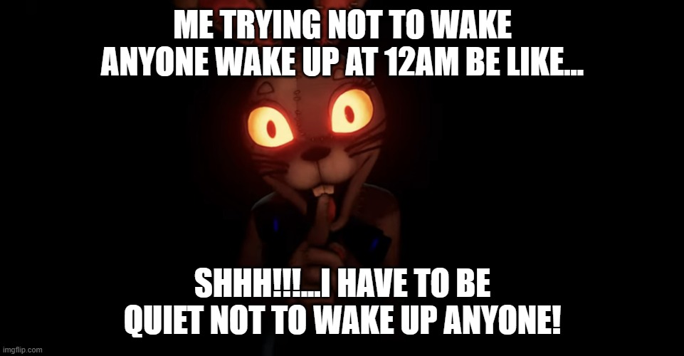 FNAF Vanny-Trying not to wake up anyone at 12am be like.. | ME TRYING NOT TO WAKE ANYONE WAKE UP AT 12AM BE LIKE... SHHH!!!...I HAVE TO BE QUIET NOT TO WAKE UP ANYONE! | image tagged in vanny shhh | made w/ Imgflip meme maker