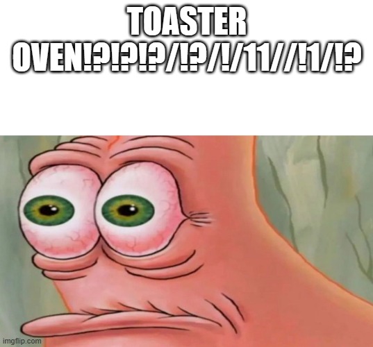 Patrick Staring Meme | TOASTER OVEN!?!?!?/!?/!/11//!1/!? | image tagged in patrick staring meme | made w/ Imgflip meme maker