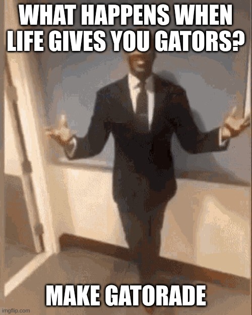 Black man in Suit | WHAT HAPPENS WHEN LIFE GIVES YOU GATORS? MAKE GATORADE | image tagged in black man in suit | made w/ Imgflip meme maker