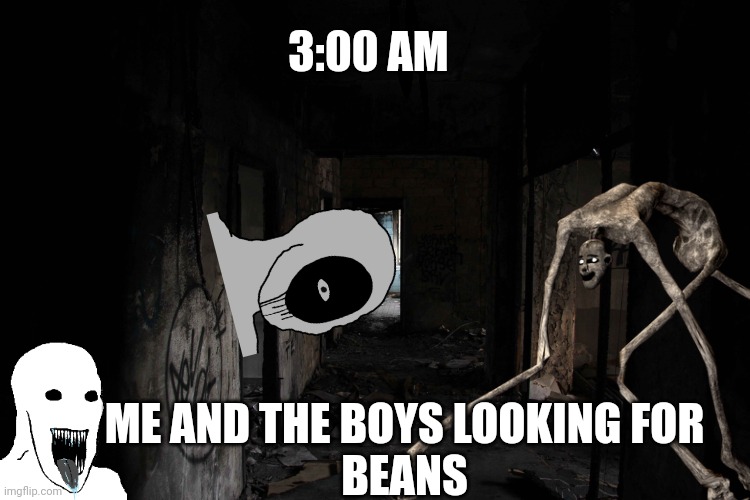 BEANSsSsSsSsSsSs | 3:00 AM; ME AND THE BOYS LOOKING FOR
BEANS | image tagged in funny memes | made w/ Imgflip meme maker