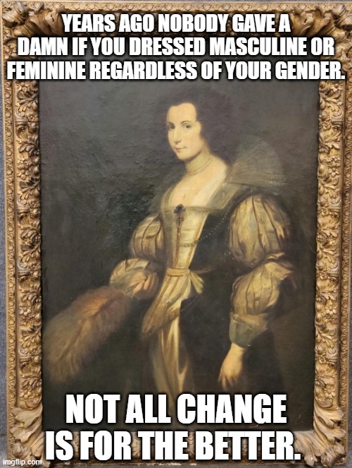 Live and Let Live | YEARS AGO NOBODY GAVE A DAMN IF YOU DRESSED MASCULINE OR FEMININE REGARDLESS OF YOUR GENDER. NOT ALL CHANGE IS FOR THE BETTER. | image tagged in transgender | made w/ Imgflip meme maker
