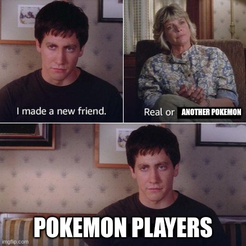I made a new friend today | ANOTHER POKEMON; POKEMON PLAYERS | image tagged in i made a new friend today | made w/ Imgflip meme maker