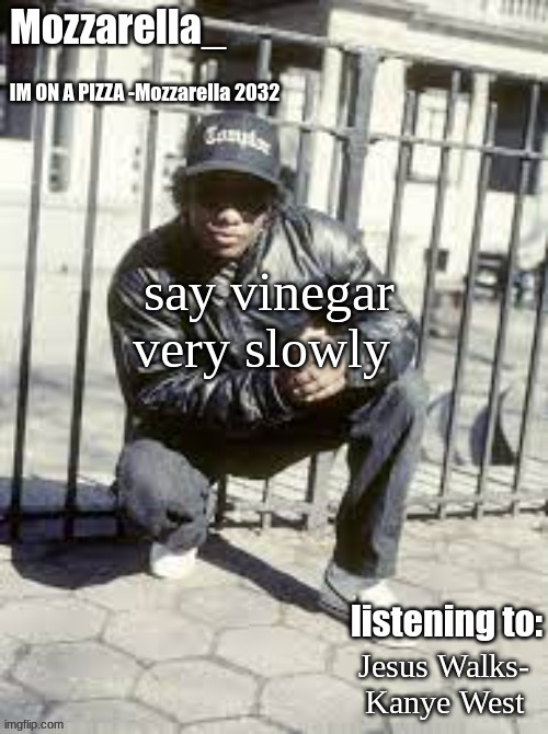 Eazy-E | say vinegar very slowly; Jesus Walks- Kanye West | image tagged in eazy-e | made w/ Imgflip meme maker