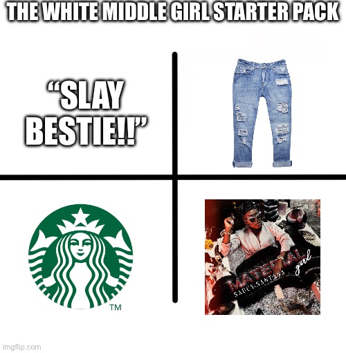 yea | THE WHITE MIDDLE GIRL STARTER PACK; “SLAY BESTIE!!” | image tagged in memes,blank starter pack,funny memes,funny,white woman | made w/ Imgflip meme maker