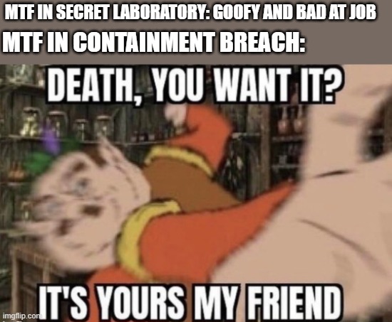 The CB mtf don't waste time |  MTF IN SECRET LABORATORY: GOOFY AND BAD AT JOB; MTF IN CONTAINMENT BREACH: | image tagged in death you want it,scp meme,scp,mtf | made w/ Imgflip meme maker