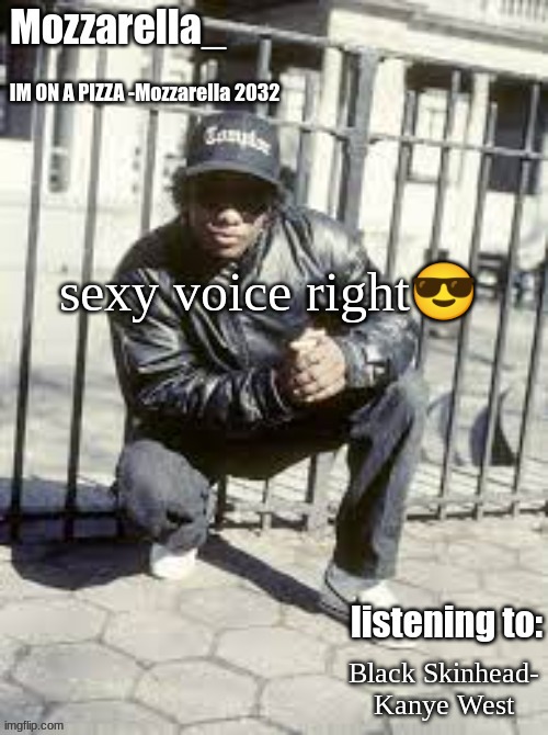 Eazy-E | sexy voice right😎; Black Skinhead- Kanye West | image tagged in eazy-e | made w/ Imgflip meme maker