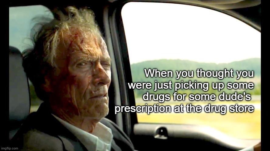 Drug Mule | When you thought you were just picking up some drugs for some dude's  prescription at the drug store | image tagged in eastwood in the mule,drug mule,drug trade,pharmacy | made w/ Imgflip meme maker