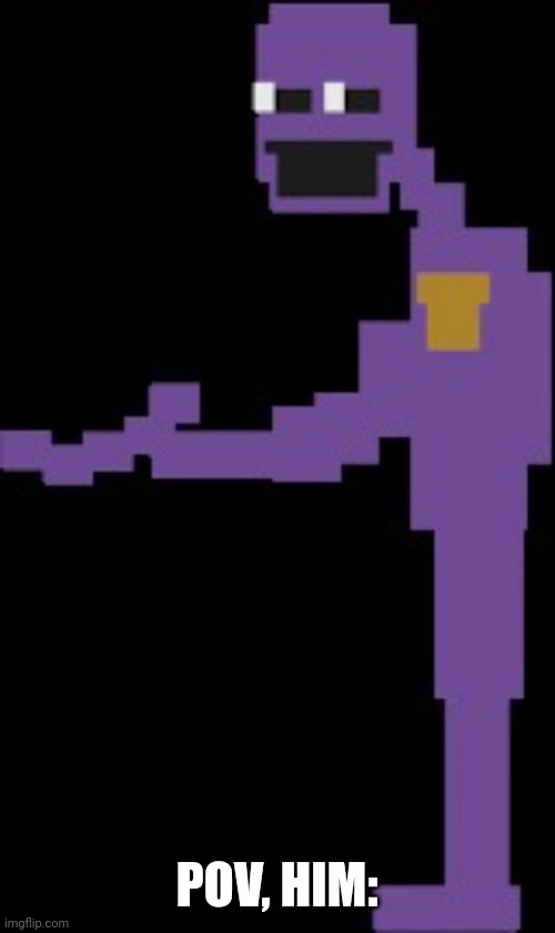 purple guy | POV, HIM: | image tagged in purple guy | made w/ Imgflip meme maker