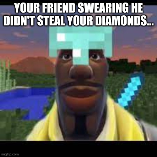 True happens all the time | YOUR FRIEND SWEARING HE DIDN'T STEAL YOUR DIAMONDS... | image tagged in minecraft | made w/ Imgflip meme maker