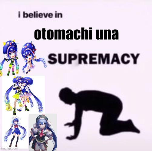 I love her | otomachi una | image tagged in i believe in supremacy | made w/ Imgflip meme maker