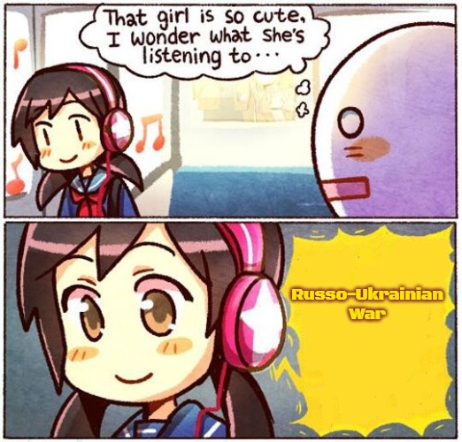 That Girl Is So Cute, I Wonder What She’s Listening To… | Russo-Ukrainian War | image tagged in that girl is so cute i wonder what she s listening to,russo-ukrainian war,slavic | made w/ Imgflip meme maker