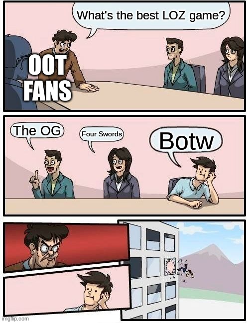 C'mon guys, it wasn't THAT good. | What's the best LOZ game? OOT FANS; The OG; Four Swords; Botw | image tagged in memes,boardroom meeting suggestion | made w/ Imgflip meme maker