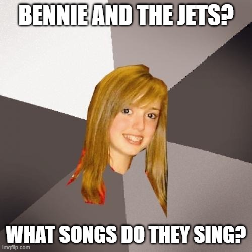 Musically Oblivious 8th Grader Bennie and the Jets | BENNIE AND THE JETS? WHAT SONGS DO THEY SING? | image tagged in memes,musically oblivious 8th grader,bennie and the jets,elton john | made w/ Imgflip meme maker